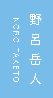 野呂岳人 NORO TAKETO 野呂岳人 NORO TAKETO