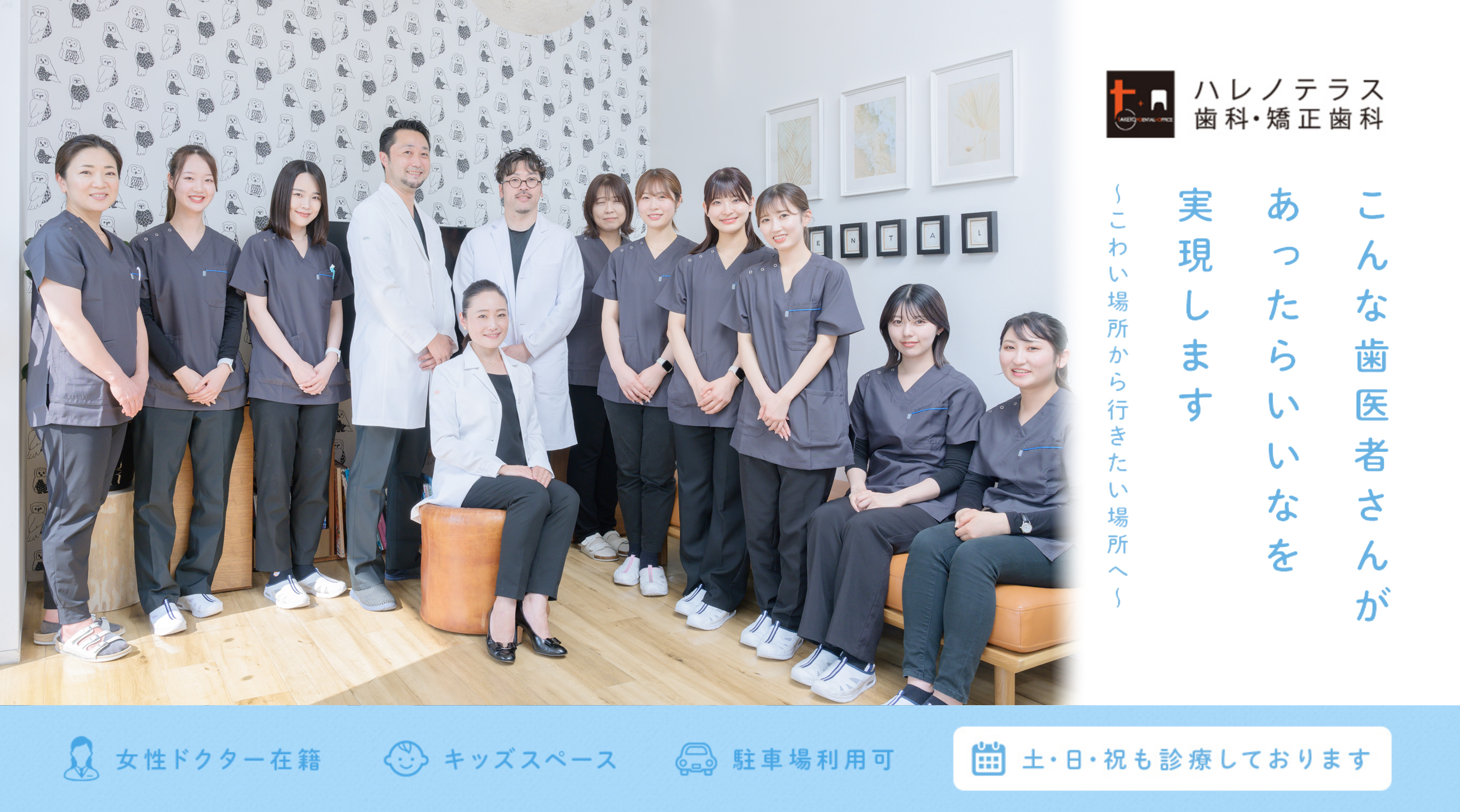 ハレノテラス歯科・矯正歯科 こんな歯医者さんがあったらいいなを実現します ~こわい場所から行きたい場所へ~ 女性ドクター在籍 キッズスペース 駐車場利用可 土・日・祝も診療しております